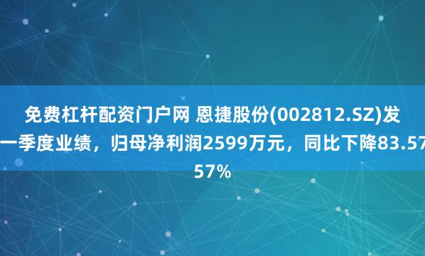 免费杠杆配资门户网 恩捷股份(002812.SZ)发布一季度业绩，归母净利润2599万元，同比下降83.57%
