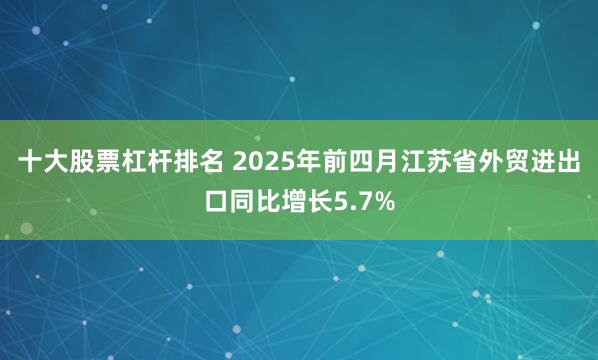 十大股票杠杆排名 2025年前四月江苏省外贸进出口同比增长5.7%