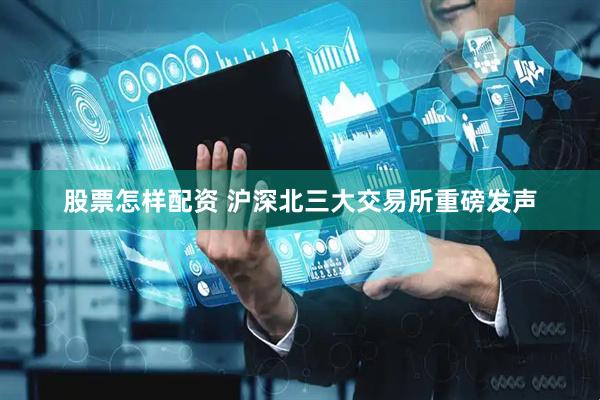 股票怎样配资 沪深北三大交易所重磅发声