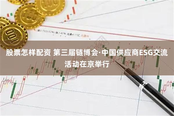 股票怎样配资 第三届链博会·中国供应商ESG交流活动在京举行