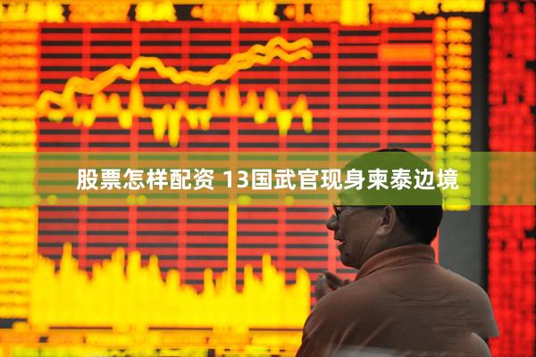 股票怎样配资 13国武官现身柬泰边境