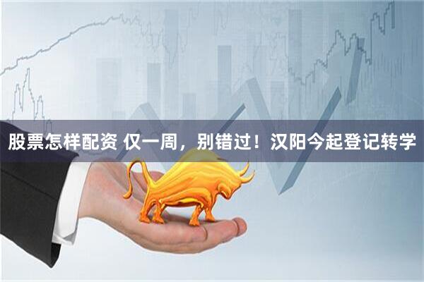 股票怎样配资 仅一周，别错过！汉阳今起登记转学