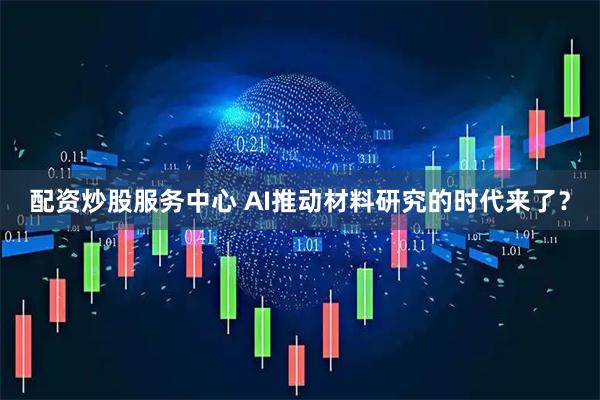 配资炒股服务中心 AI推动材料研究的时代来了？