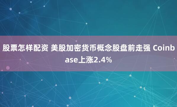 股票怎样配资 美股加密货币概念股盘前走强 Coinbase上涨2.4%