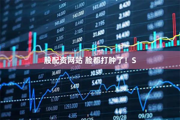 股配资网站 脸都打肿了！S