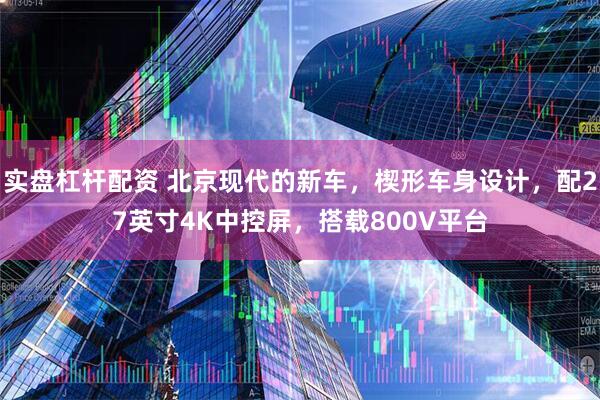 实盘杠杆配资 北京现代的新车，楔形车身设计，配27英寸4K中控屏，搭载800V平台