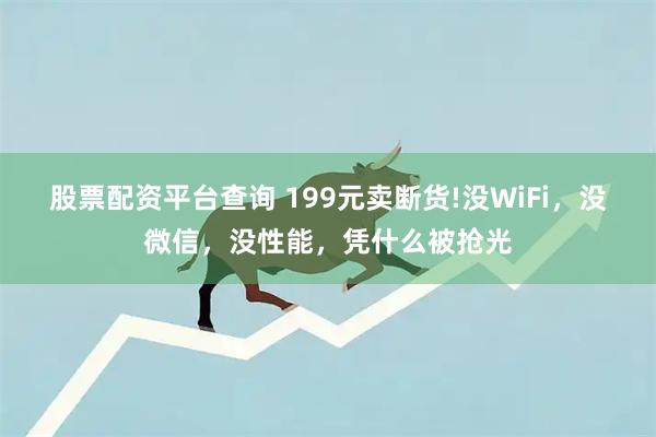 股票配资平台查询 199元卖断货!没WiFi，没微信，没性能，凭什么被抢光