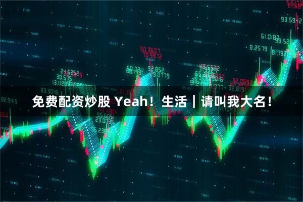 免费配资炒股 Yeah！生活｜请叫我大名！
