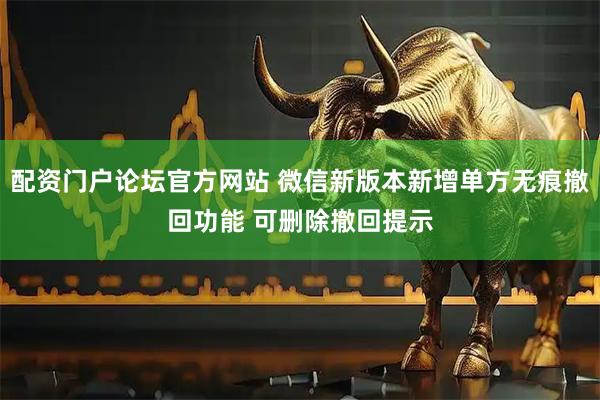 配资门户论坛官方网站 微信新版本新增单方无痕撤回功能 可删除撤回提示