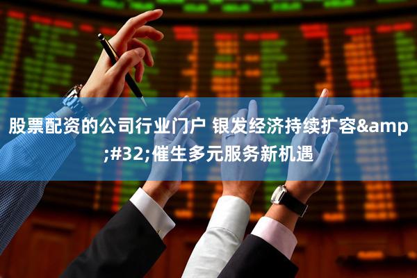 股票配资的公司行业门户 银发经济持续扩容 催生多元服务新机遇