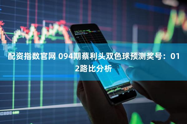 配资指数官网 094期蔡利头双色球预测奖号：012路比分析