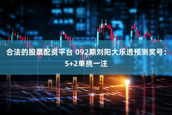 合法的股票配资平台 092期刘阳大乐透预测奖号：5+2单挑一注