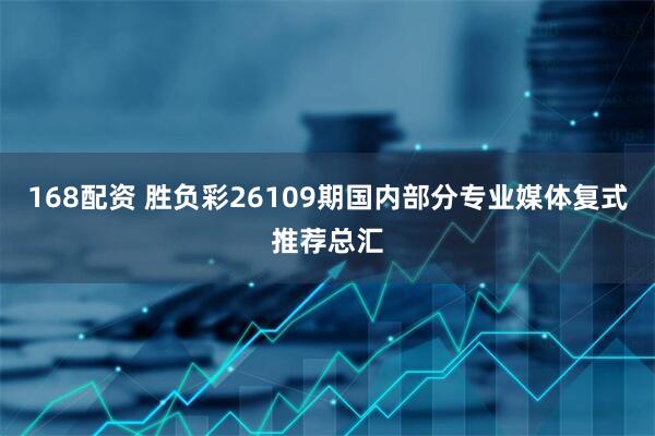 168配资 胜负彩26109期国内部分专业媒体复式推荐总汇