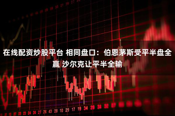 在线配资炒股平台 相同盘口：伯恩茅斯受平半盘全赢 沙尔克让平半全输