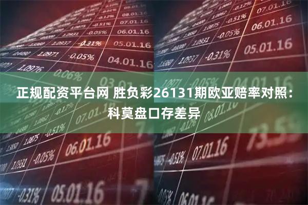 正规配资平台网 胜负彩26131期欧亚赔率对照：科莫盘口存差异